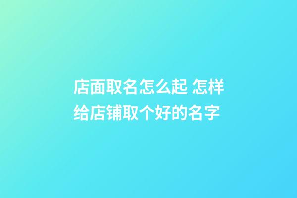 店面取名怎么起 怎样给店铺取个好的名字